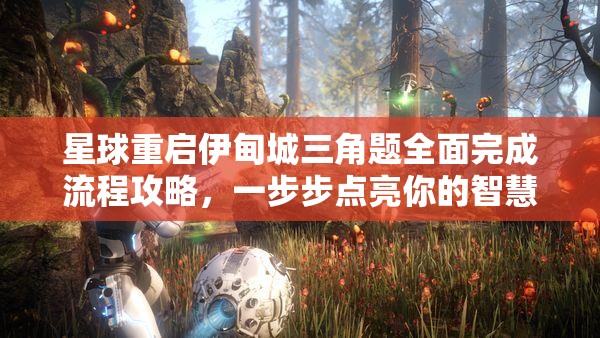 星球重启伊甸城三角题全面完成流程攻略，一步步点亮你的智慧之光指南