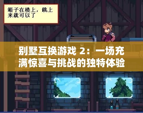 别墅互换游戏 2：一场充满惊喜与挑战的独特体验之旅