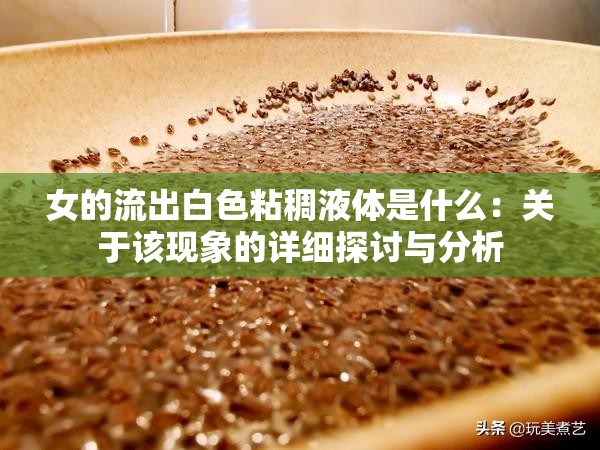 女的流出白色粘稠液体是什么：关于该现象的详细探讨与分析