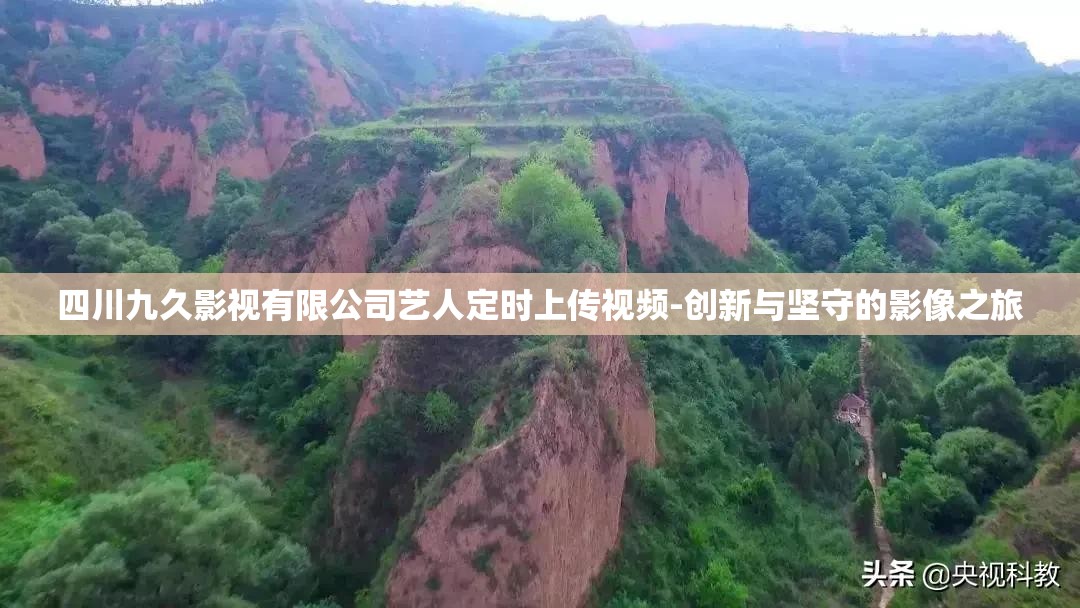 四川九久影视有限公司艺人定时上传视频-创新与坚守的影像之旅