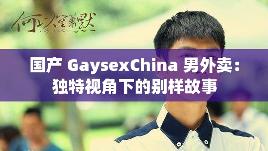 国产 GaysexChina 男外卖：独特视角下的别样故事