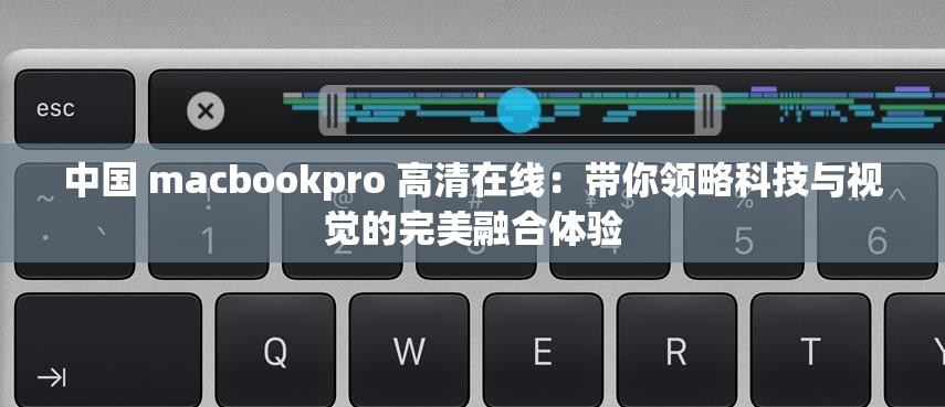 中国 macbookpro 高清在线：带你领略科技与视觉的完美融合体验