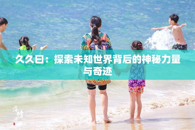 久久曰：探索未知世界背后的神秘力量与奇迹