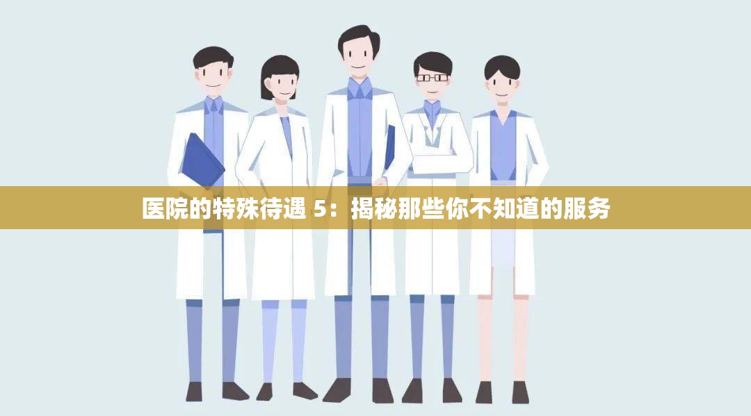 医院的特殊待遇 5：揭秘那些你不知道的服务