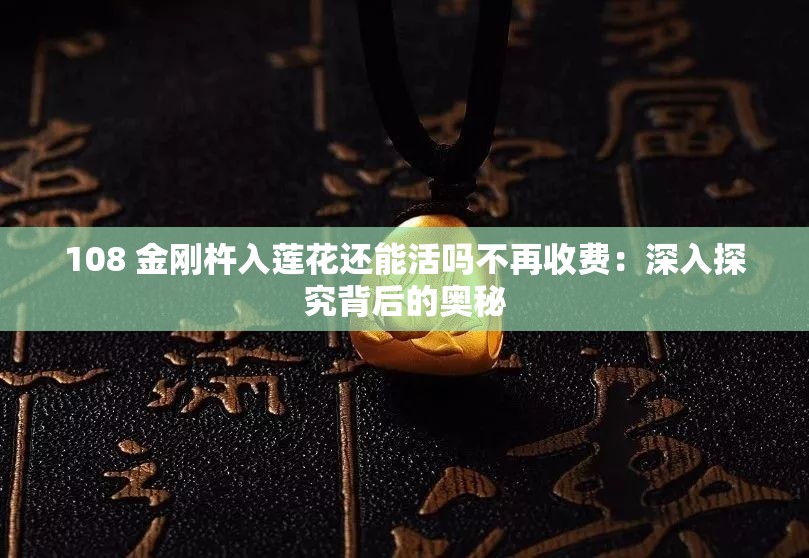 108 金刚杵入莲花还能活吗不再收费：深入探究背后的奥秘