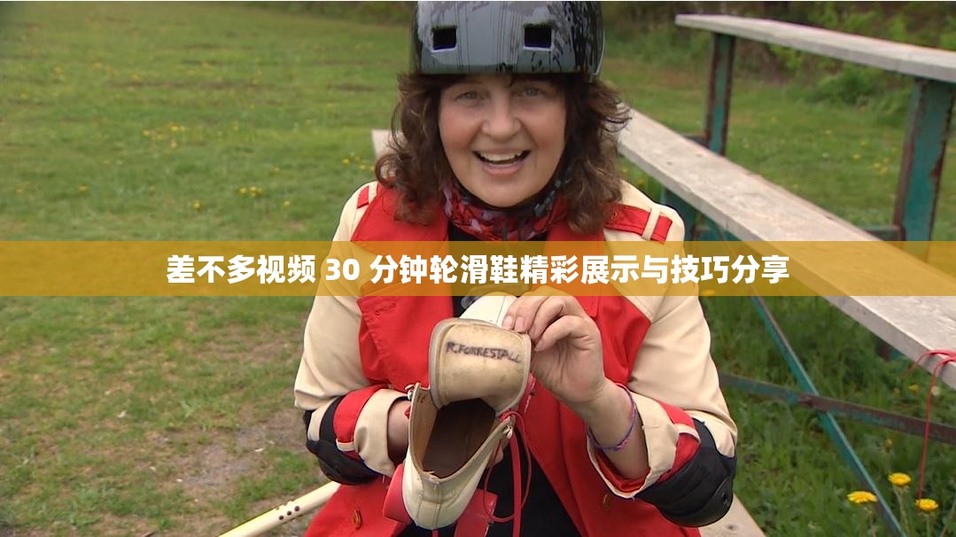 差不多视频 30 分钟轮滑鞋精彩展示与技巧分享