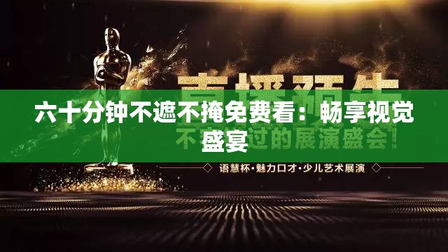 六十分钟不遮不掩免费看：畅享视觉盛宴