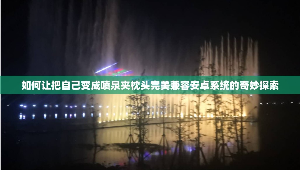 如何让把自己变成喷泉夹枕头完美兼容安卓系统的奇妙探索