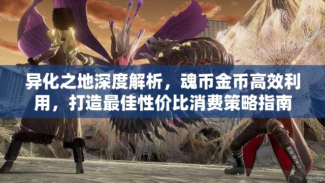 异化之地深度解析，魂币金币高效利用，打造最佳性价比消费策略指南
