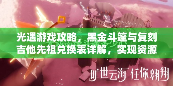 光遇游戏攻略，黑金斗篷与复刻吉他先祖兑换表详解，实现资源管理高效利用与价值最大化