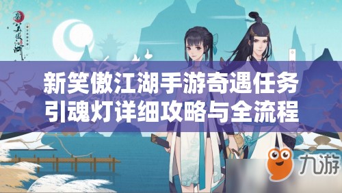 新笑傲江湖手游奇遇任务引魂灯详细攻略与全流程解析指南