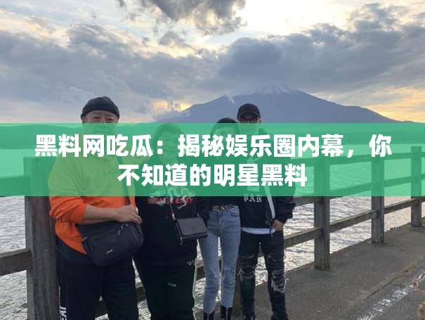 黑料网吃瓜：揭秘娱乐圈内幕，你不知道的明星黑料