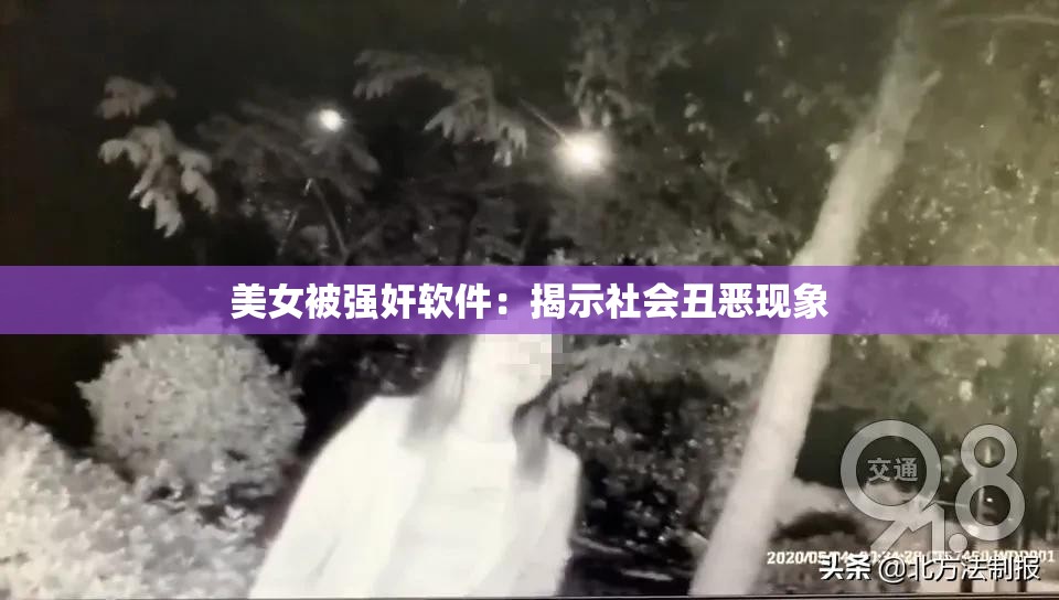 美女被强奸软件：揭示社会丑恶现象
