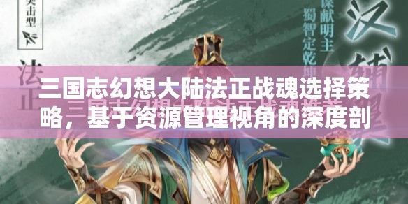 三国志幻想大陆法正战魂选择策略，基于资源管理视角的深度剖析与推荐