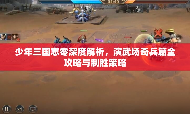 少年三国志零深度解析，演武场奇兵篇全攻略与制胜策略
