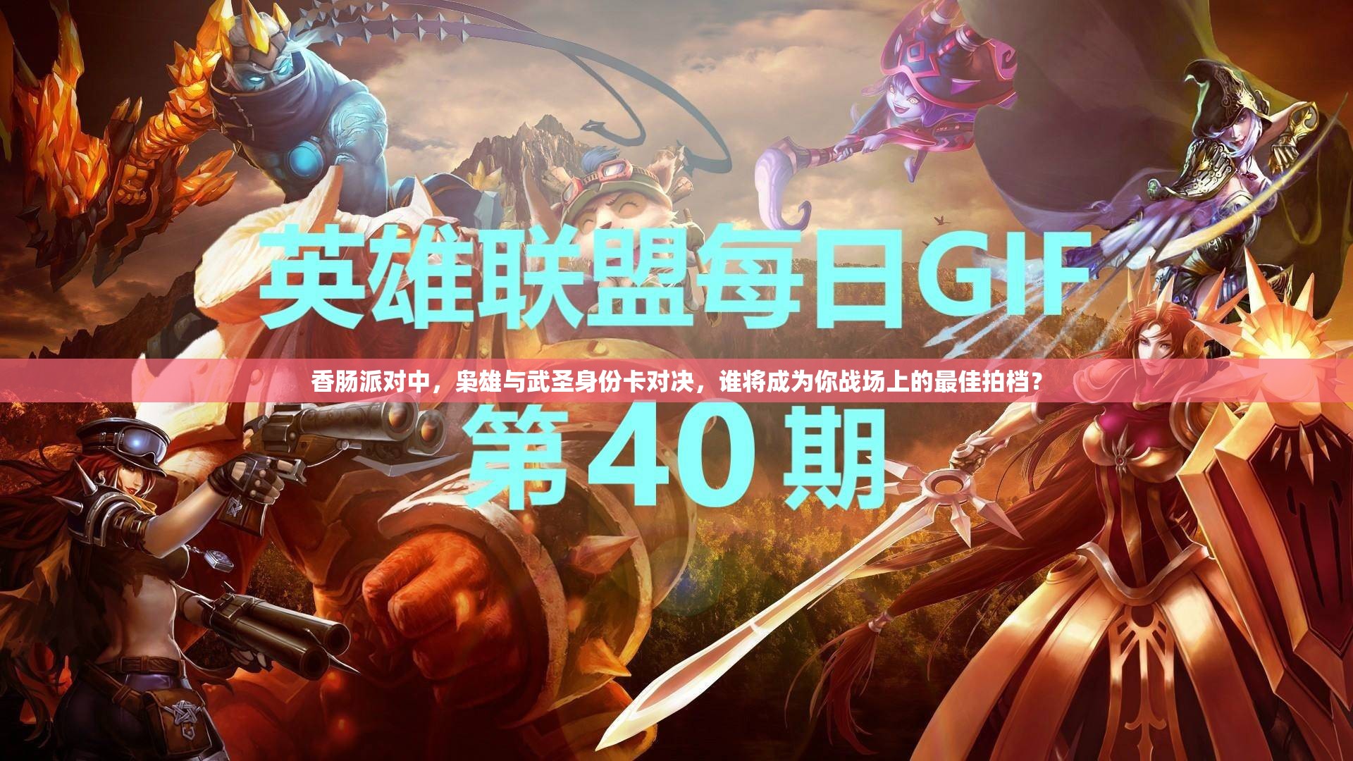 香肠派对中，枭雄与武圣身份卡对决，谁将成为你战场上的最佳拍档？
