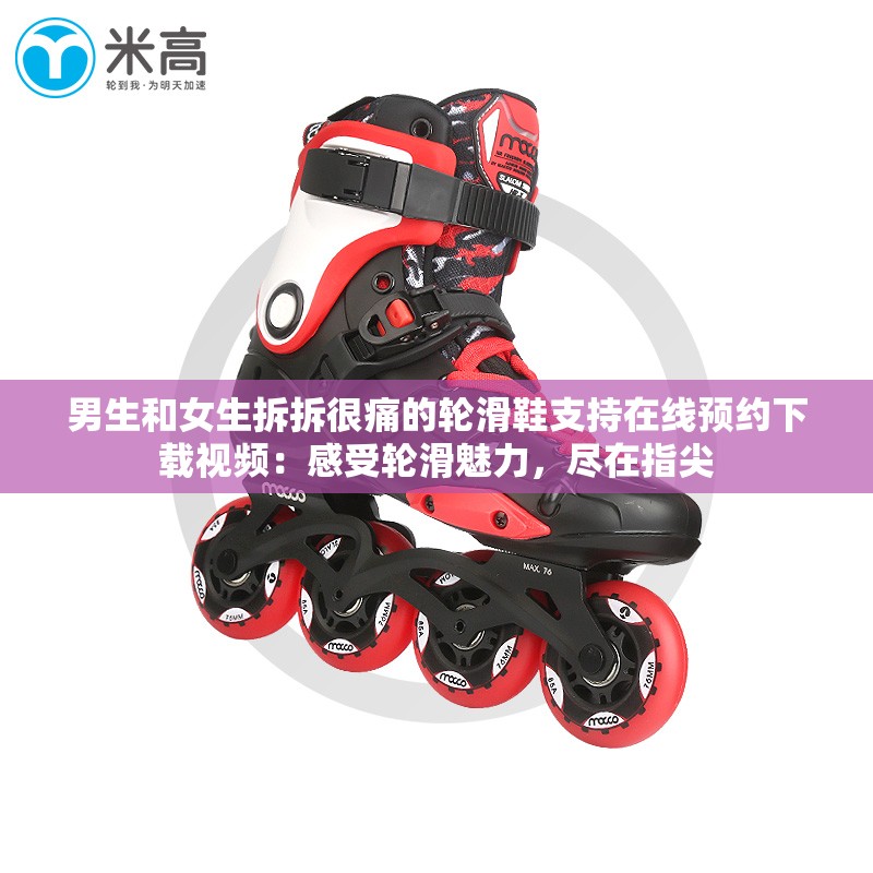 男生和女生拆拆很痛的轮滑鞋支持在线预约下载视频：感受轮滑魅力，尽在指尖