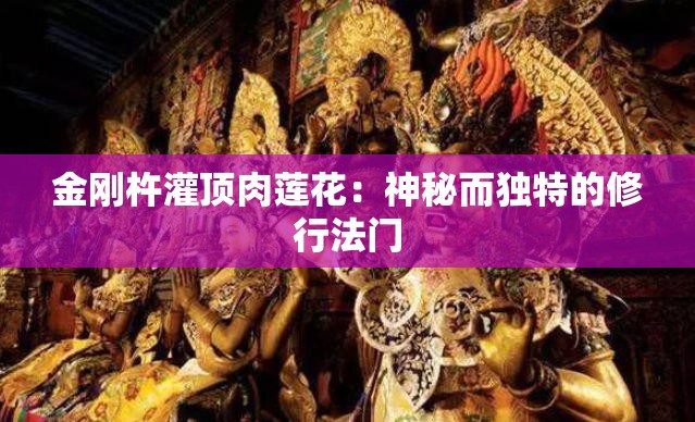 金刚杵灌顶肉莲花：神秘而独特的修行法门