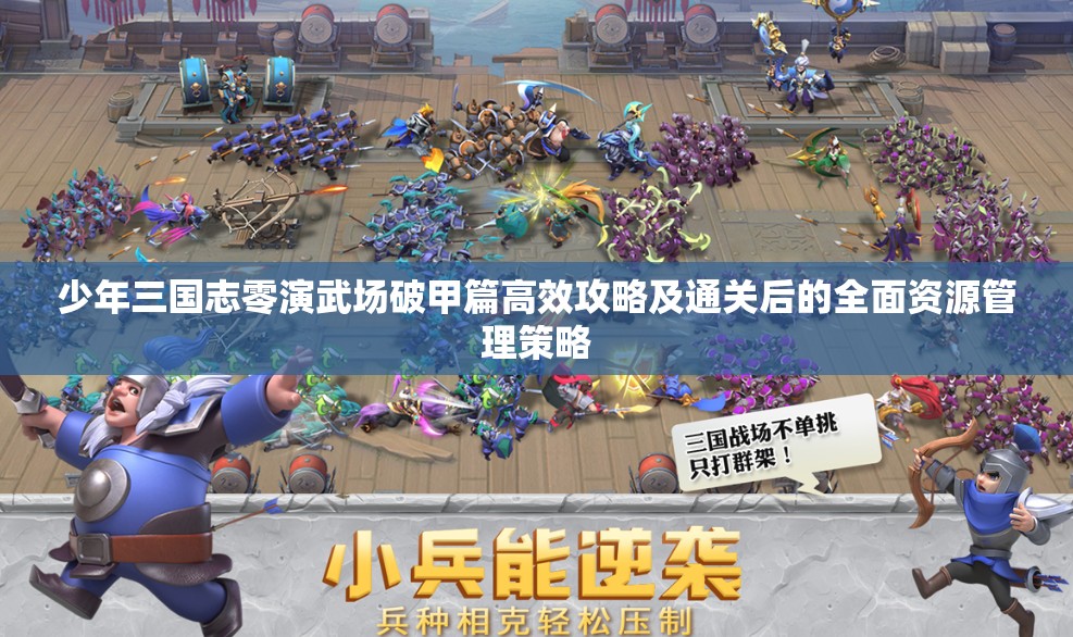 少年三国志零演武场破甲篇高效攻略及通关后的全面资源管理策略
