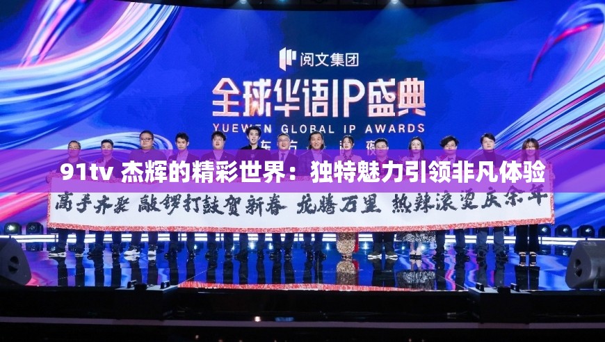 91tv 杰辉的精彩世界：独特魅力引领非凡体验