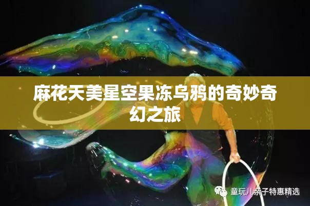 麻花天美星空果冻乌鸦的奇妙奇幻之旅