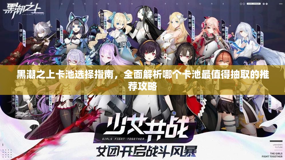 黑潮之上卡池选择指南，全面解析哪个卡池最值得抽取的推荐攻略