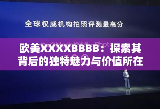 欧美XXXXBBBB：探索其背后的独特魅力与价值所在