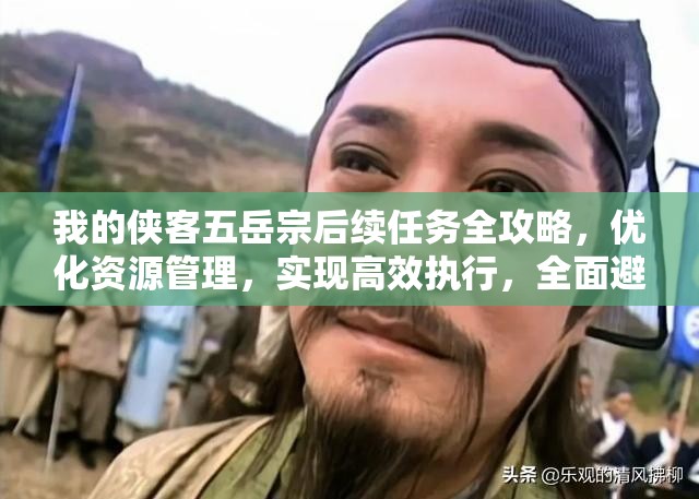 我的侠客五岳宗后续任务全攻略，优化资源管理，实现高效执行，全面避免资源浪费