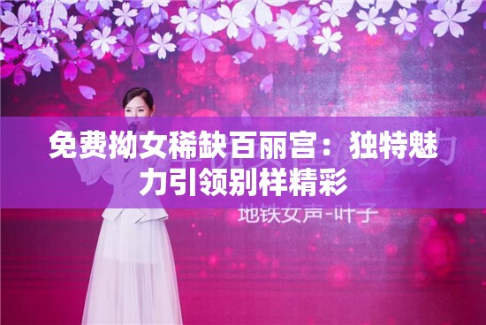 免费拗女稀缺百丽宫：独特魅力引领别样精彩