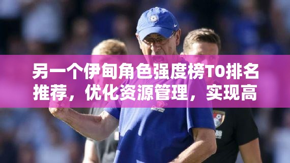 另一个伊甸角色强度榜T0排名推荐，优化资源管理，实现高效利用并避免浪费策略