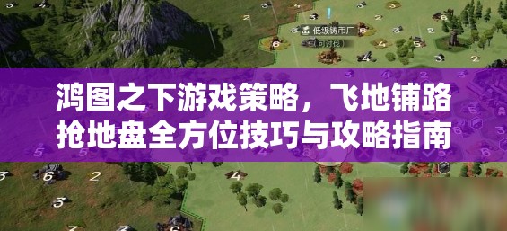鸿图之下游戏策略，飞地铺路抢地盘全方位技巧与攻略指南