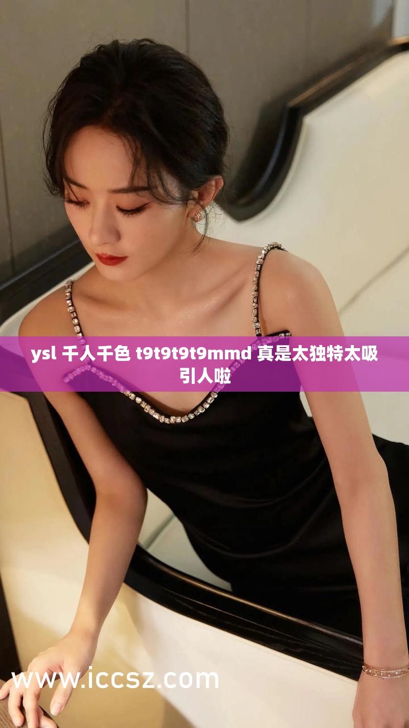ysl 千人千色 t9t9t9t9mmd 真是太独特太吸引人啦