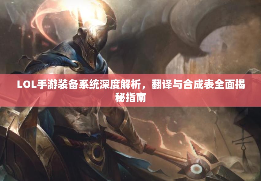 LOL手游装备系统深度解析，翻译与合成表全面揭秘指南