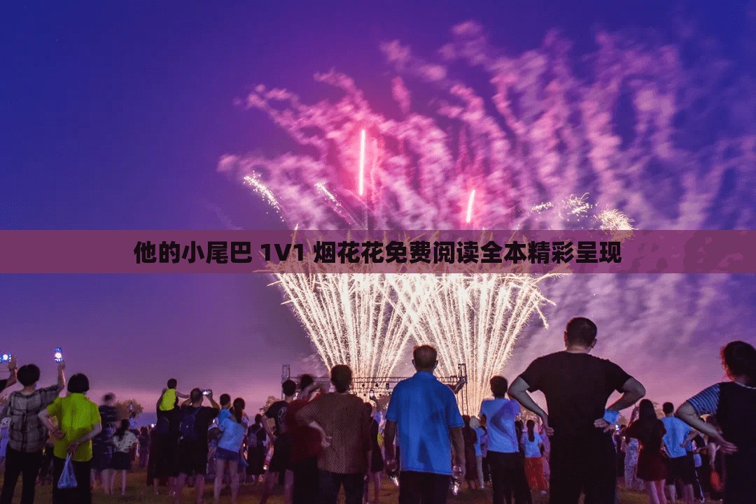 他的小尾巴 1V1 烟花花免费阅读全本精彩呈现