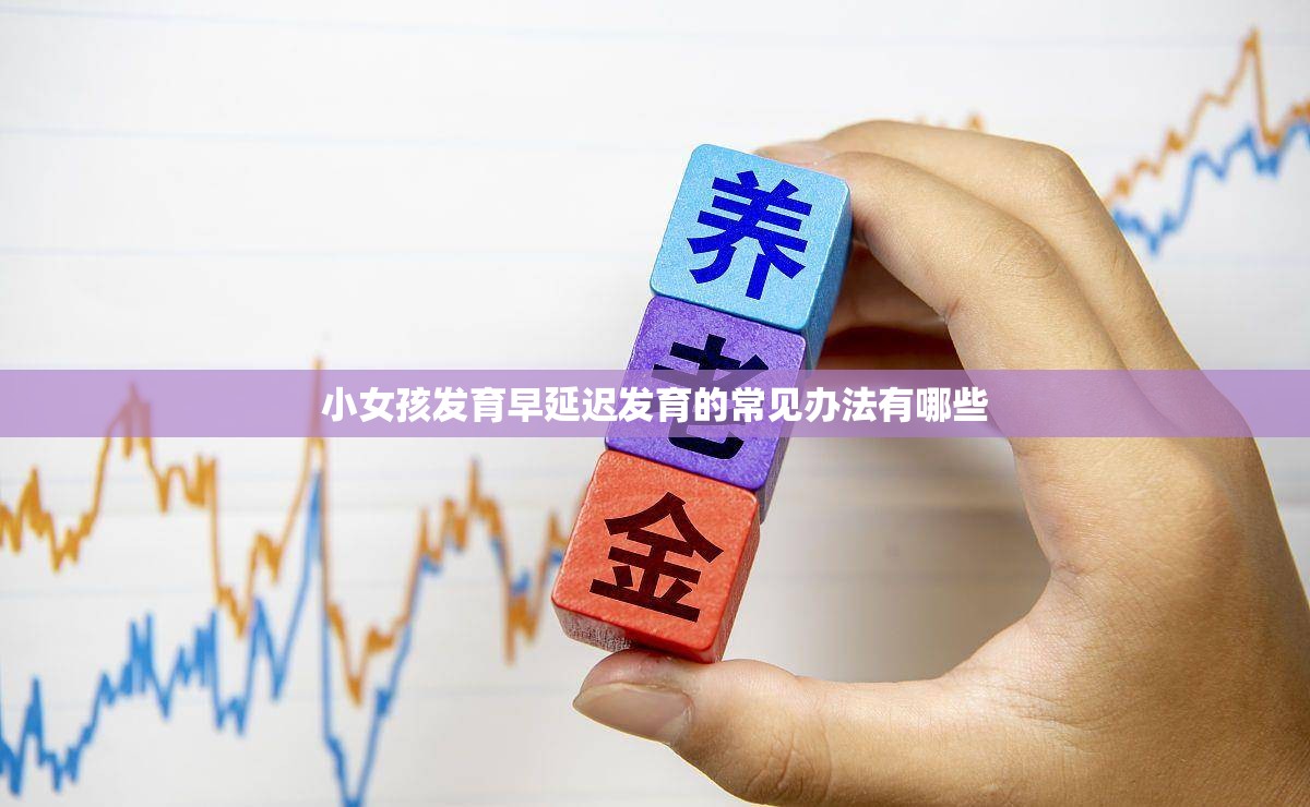 小女孩发育早延迟发育的常见办法有哪些