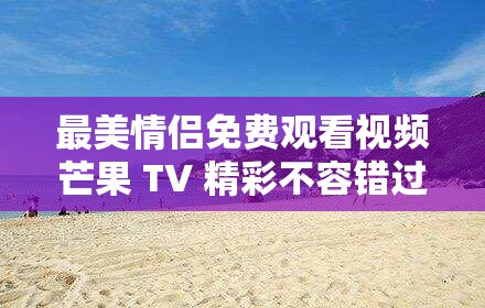 最美情侣免费观看视频芒果 TV 精彩不容错过