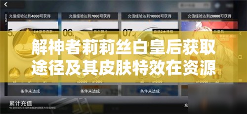 解神者莉莉丝白皇后获取途径及其皮肤特效在资源管理策略中的关键性探讨