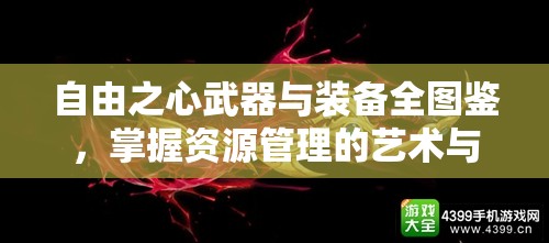 自由之心武器与装备全图鉴，掌握资源管理的艺术与策略