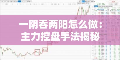 一阴吞两阳怎么做：主力控盘手法揭秘