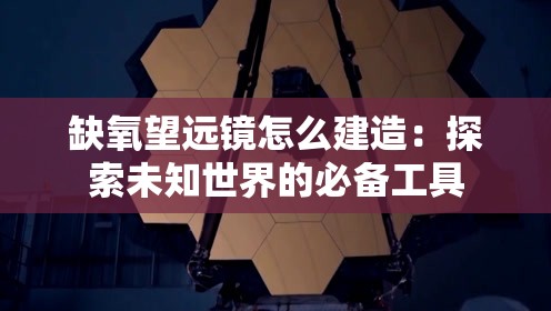 缺氧望远镜怎么建造：探索未知世界的必备工具