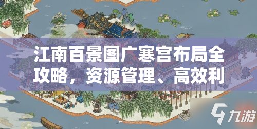 江南百景图广寒宫布局全攻略，资源管理、高效利用策略及价值最大化指南