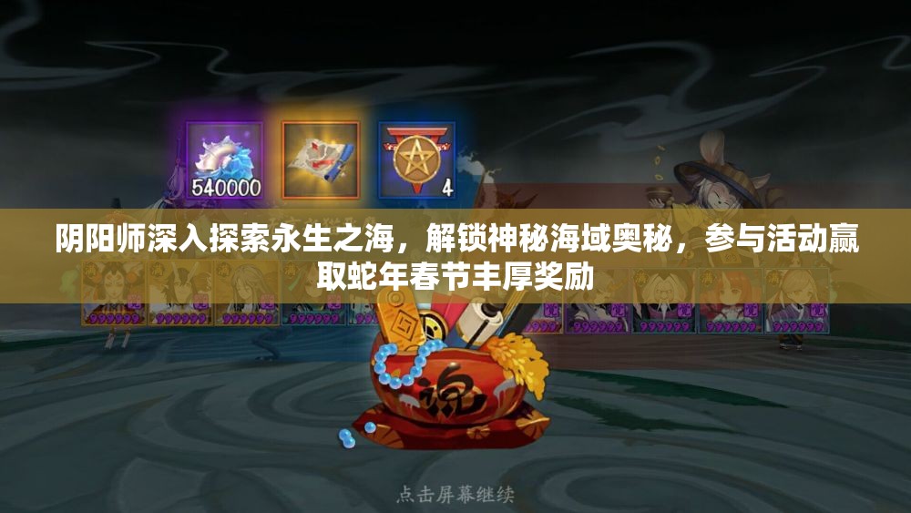 阴阳师深入探索永生之海，解锁神秘海域奥秘，参与活动赢取蛇年春节丰厚奖励