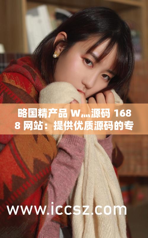 略国精产品 W灬源码 1688 网站：提供优质源码的专业平台