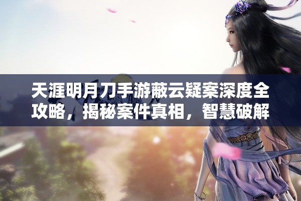天涯明月刀手游蔽云疑案深度全攻略，揭秘案件真相，智慧破解复杂迷局