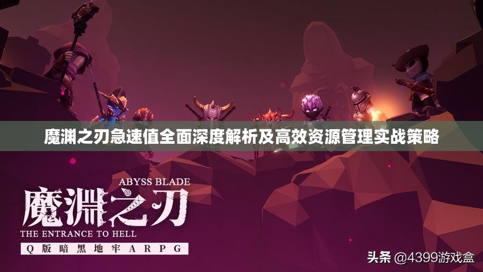魔渊之刃急速值全面深度解析及高效资源管理实战策略