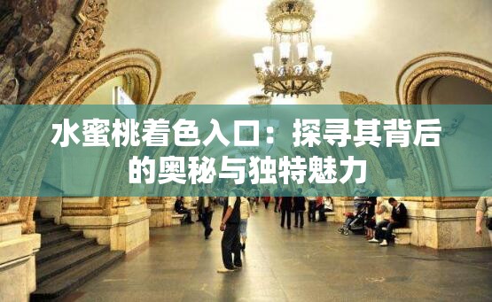 水蜜桃着色入口：探寻其背后的奥秘与独特魅力