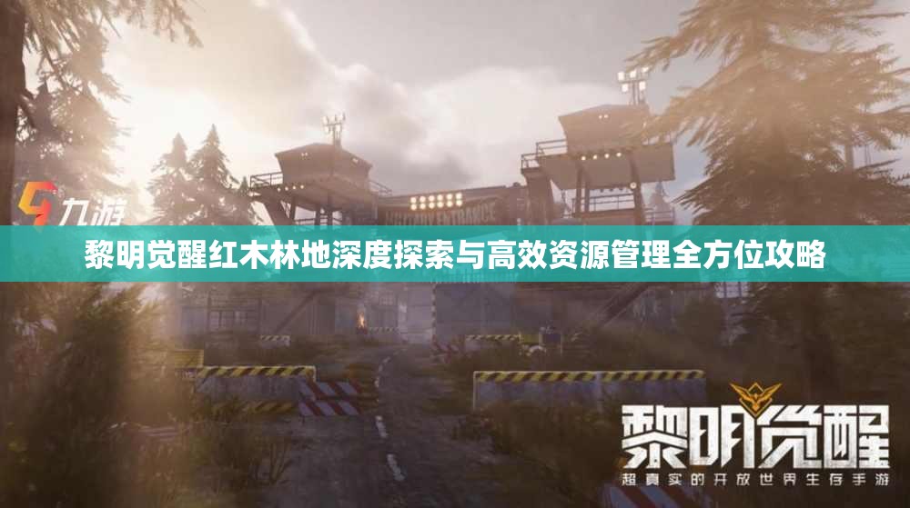 黎明觉醒红木林地深度探索与高效资源管理全方位攻略