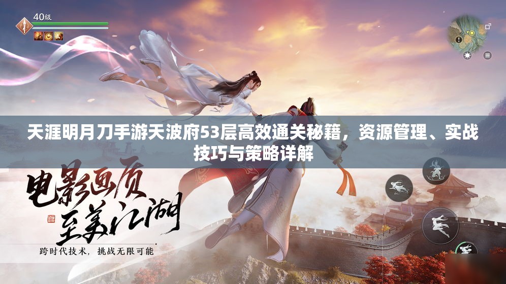天涯明月刀手游天波府53层高效通关秘籍，资源管理、实战技巧与策略详解
