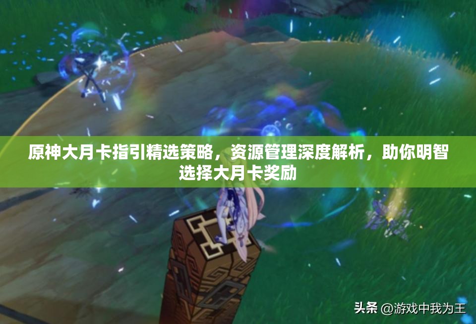 原神大月卡指引精选策略，资源管理深度解析，助你明智选择大月卡奖励