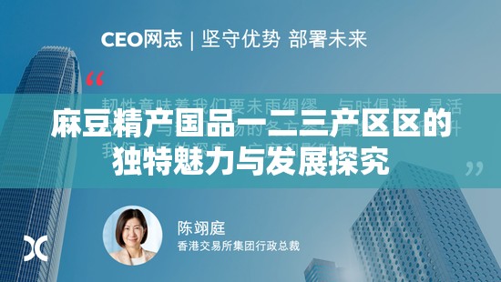 麻豆精产国品一二三产区区的独特魅力与发展探究